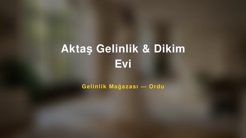 Aktaş Gelinlik & Dikim Evi — Ordu Kır Düğünü Mekanı Rehberi
