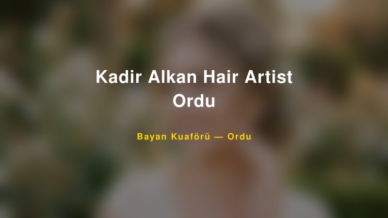 Kadir Alkan Hair Artist Ordu — Ordu Kır Düğünü Mekanı Rehberi