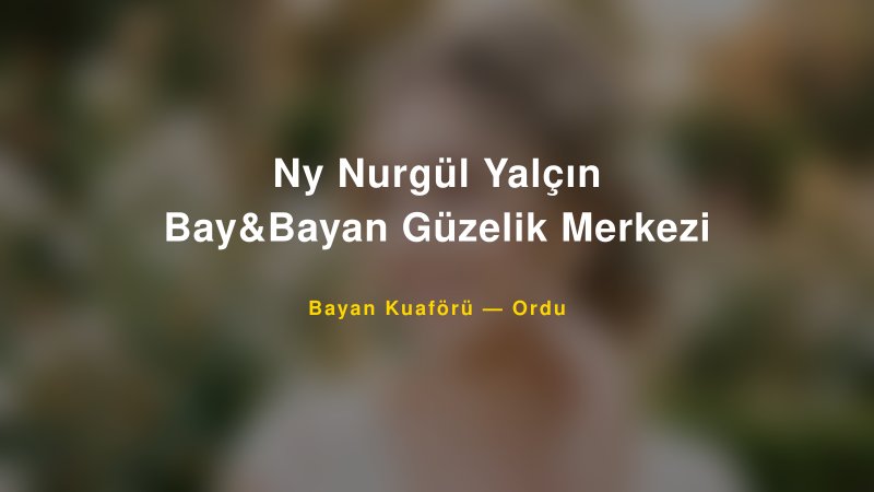 Ny Nurgül Yalçın Bay&Bayan Güzelik Merkezi — Ordu Kır Düğünü Mekanı Rehberi