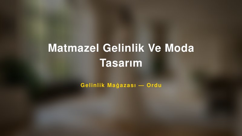 Matmazel Gelinlik Ve Moda Tasarım — Ordu Kır Düğünü Mekanı Rehberi