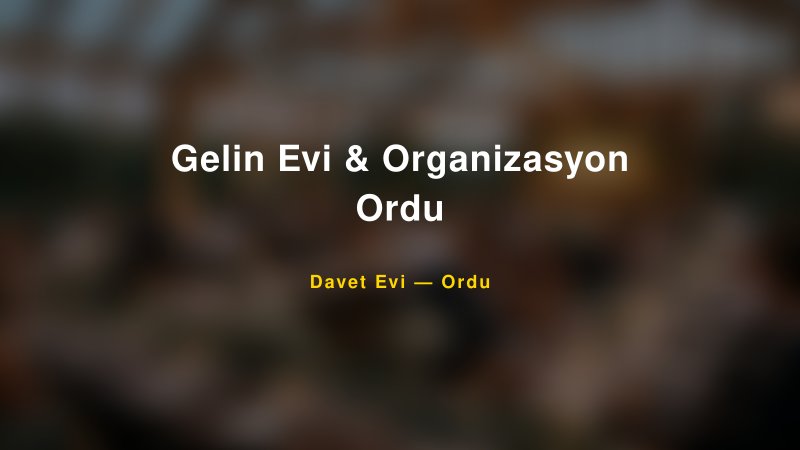 Gelin Evi & Organizasyon Ordu Fiyatları ve Paket Seçenekleri